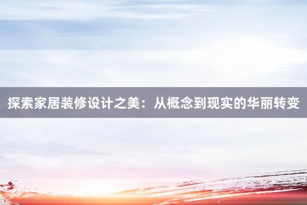 探索家居装修设计之美：从概念到现实的华丽转变