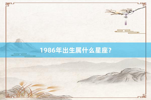 1986年出生属什么星座？